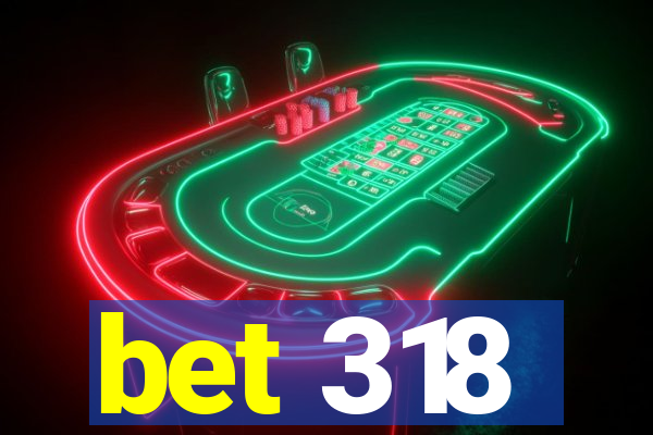 bet 318